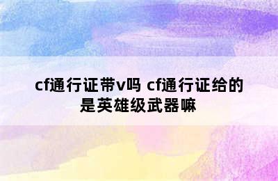 cf通行证带v吗 cf通行证给的是英雄级武器嘛